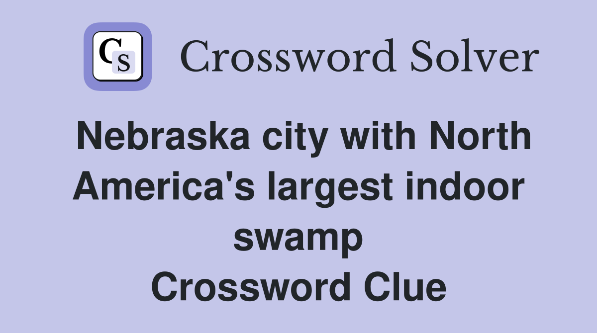 Nebraska city with North America's largest indoor swamp Crossword Clue