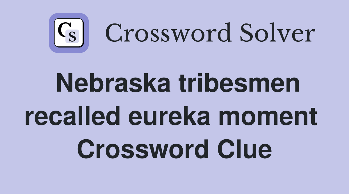 Nebraska tribesmen recalled eureka moment  Crossword Clue