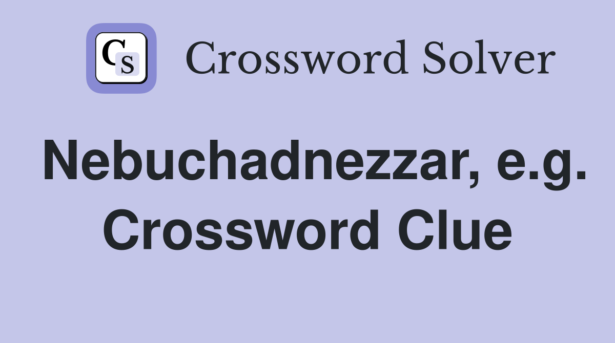 Nebuchadnezzar, e.g. Crossword Clue