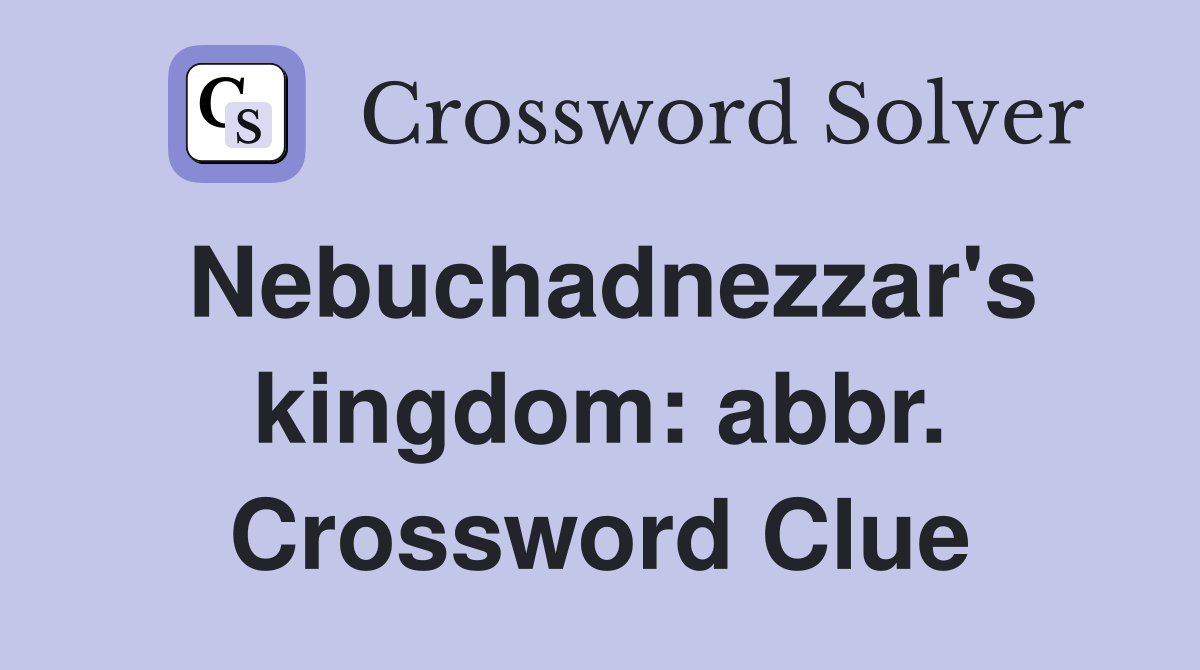 Nebuchadnezzar's kingdom: abbr. Crossword Clue