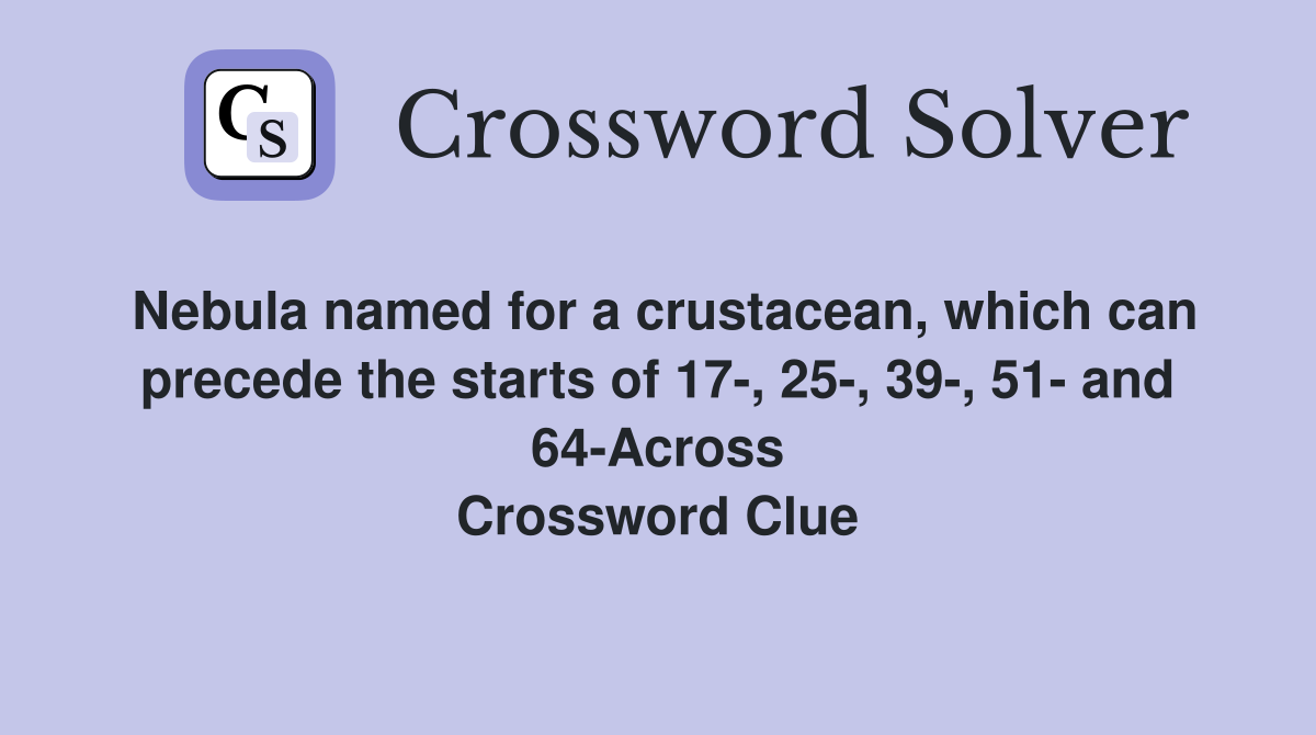 Nebula named for a crustacean, which can precede the starts of 17-, 25-, 39-, 51- and 64-Across Crossword Clue