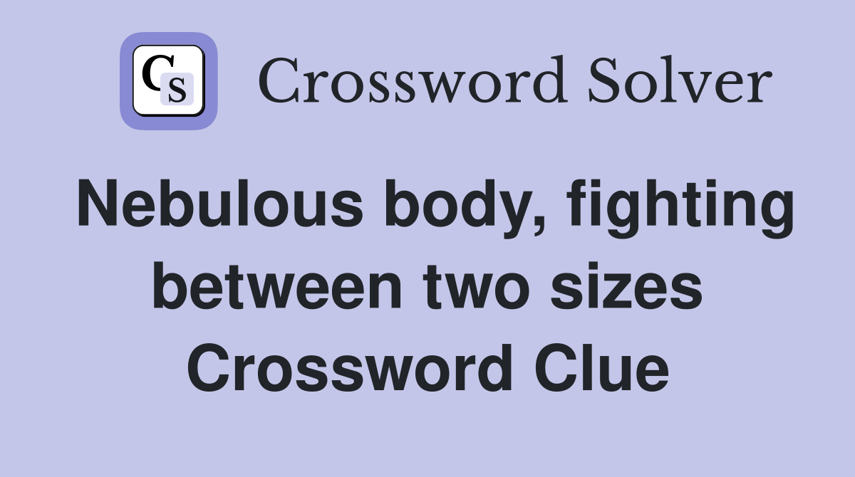 Nebulous body, fighting between two sizes Crossword Clue