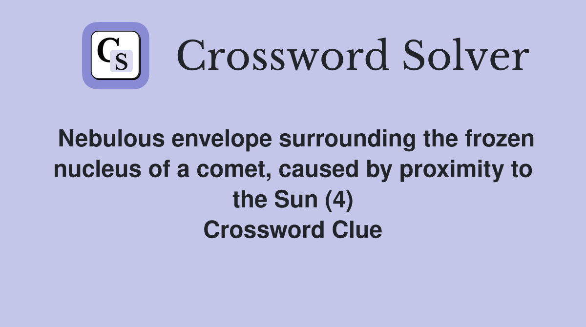 Nebulous envelope surrounding the frozen nucleus of a comet, caused by proximity to the Sun (4) Crossword Clue