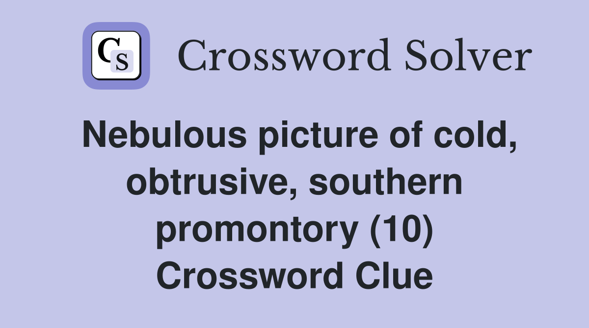 Nebulous picture of cold, obtrusive, southern promontory (10) Crossword Clue