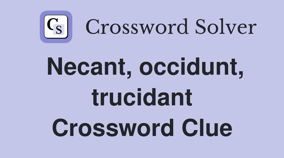 Necant, occidunt, trucidant Crossword Clue