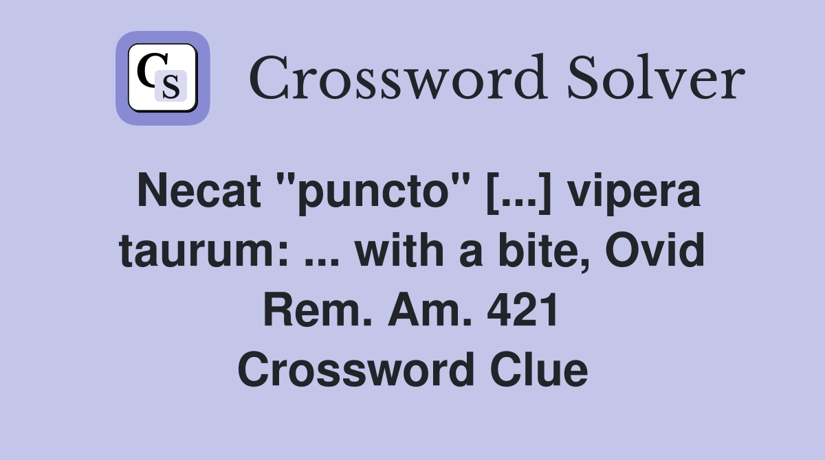 Necat "puncto" [...] vipera taurum: ... with a bite, Ovid Rem. Am. 421 Crossword Clue