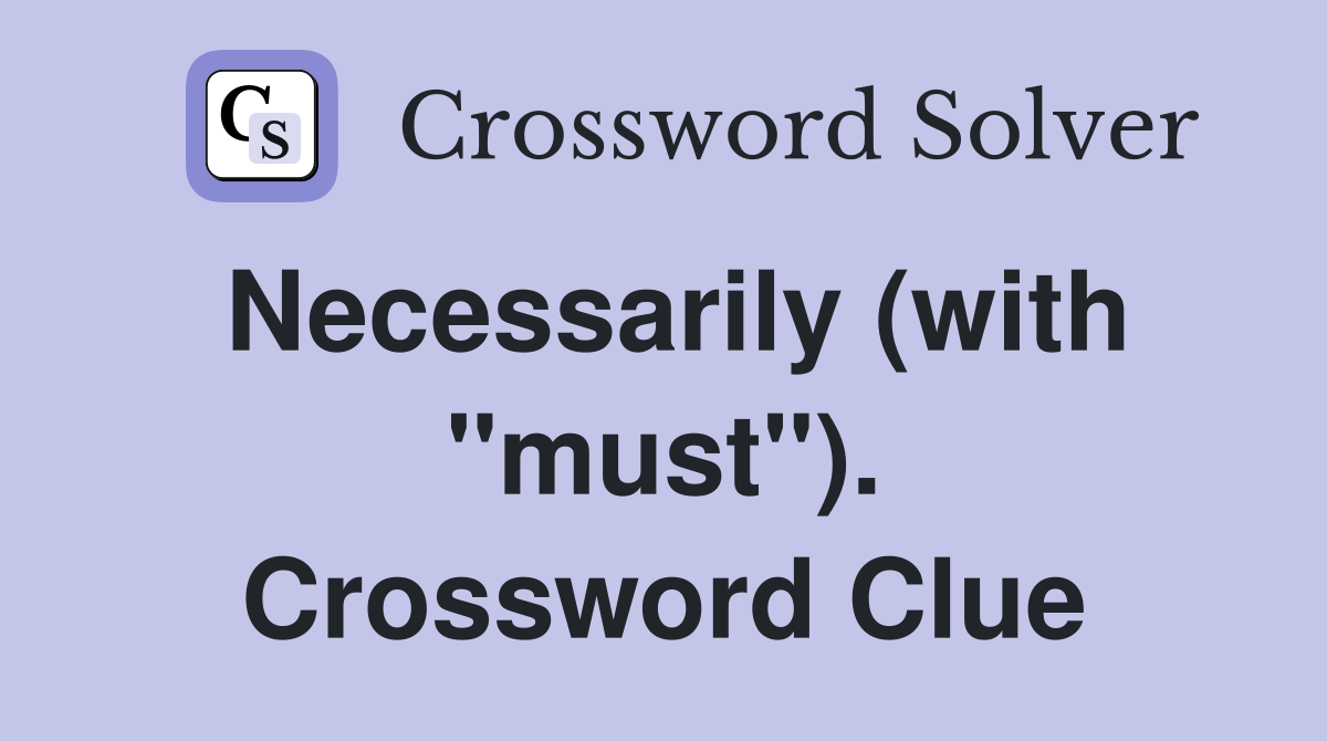 Necessarily (with "must"). Crossword Clue