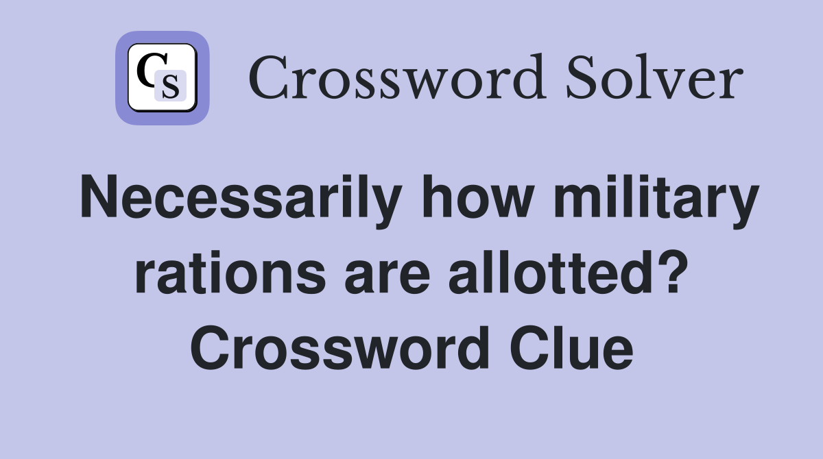 Necessarily how military rations are allotted? Crossword Clue