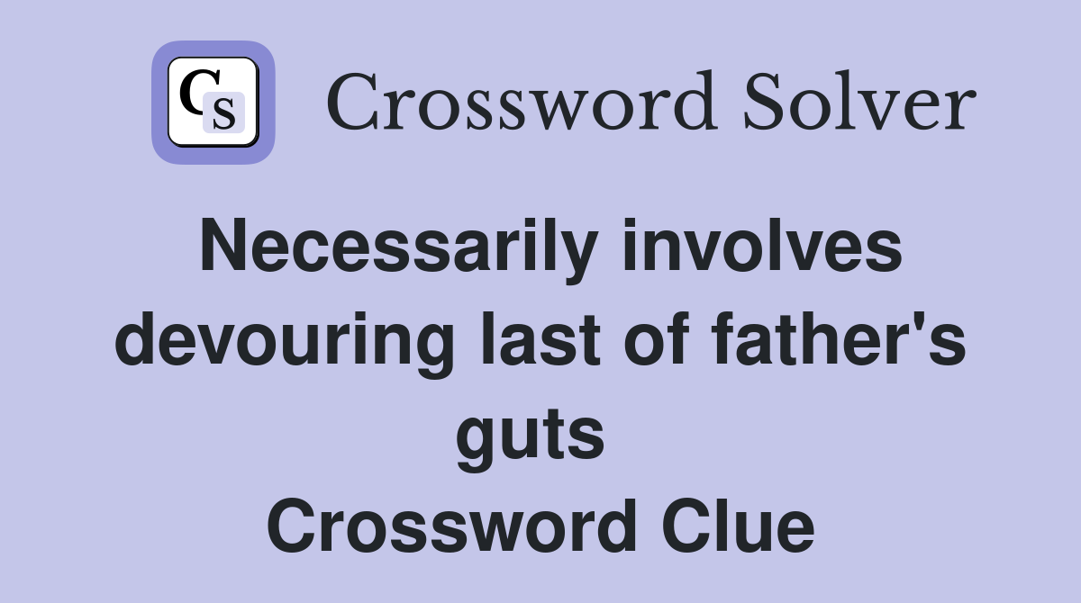 Necessarily involves devouring last of father's guts  Crossword Clue