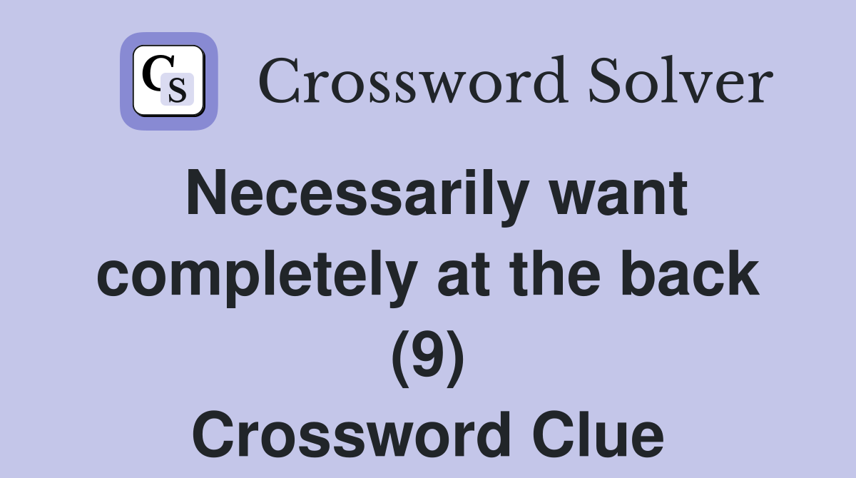 Necessarily want completely at the back (9) Crossword Clue