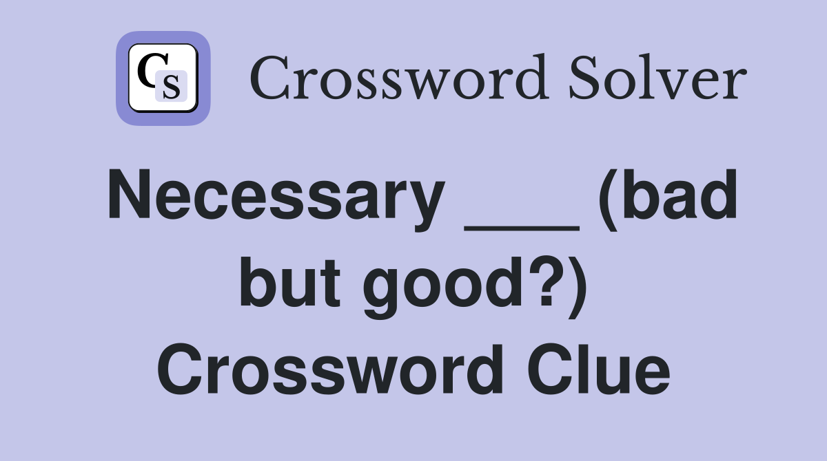 Necessary ___ (bad but good?) Crossword Clue