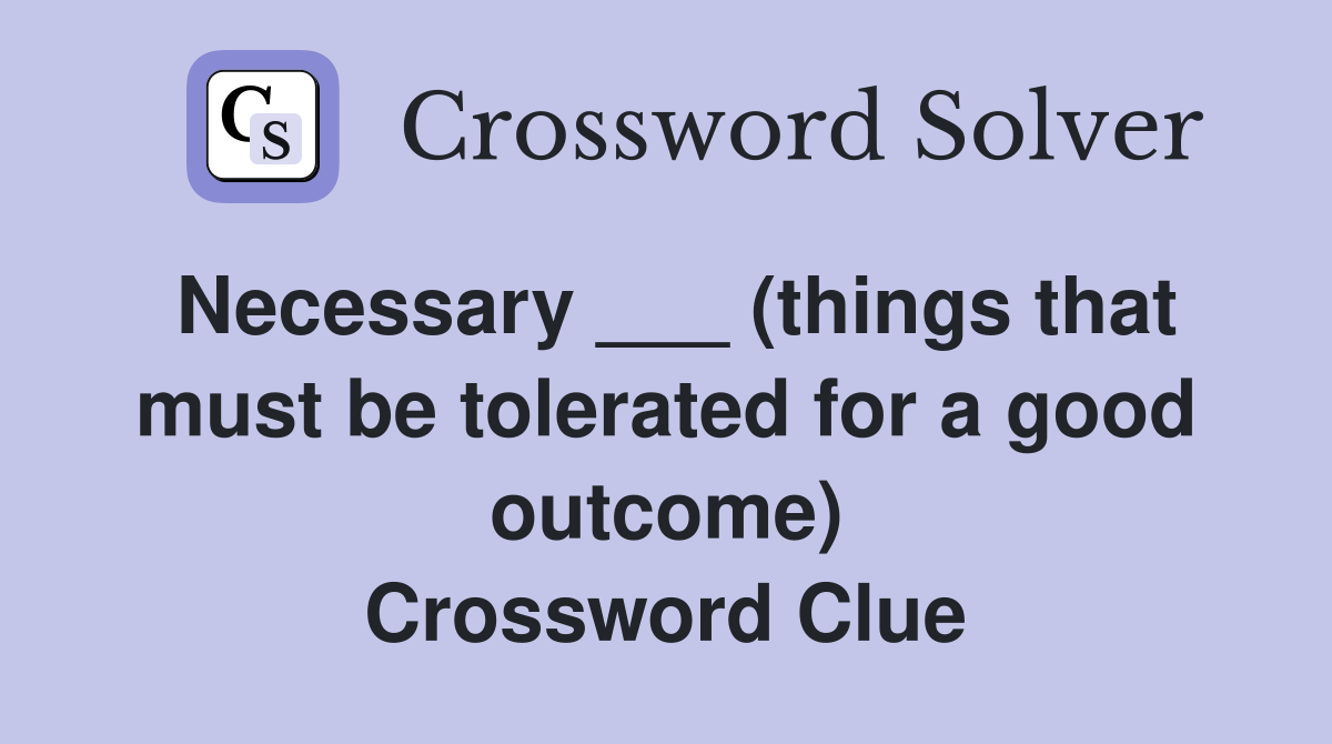 Necessary ___ (things that must be tolerated for a good outcome) Crossword Clue