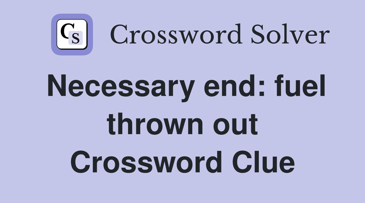 Necessary end: fuel thrown out Crossword Clue