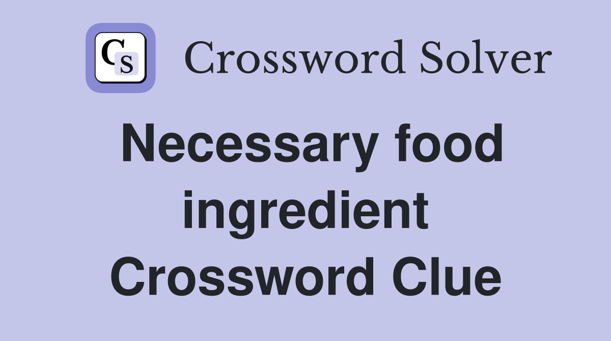 Necessary food ingredient Crossword Clue