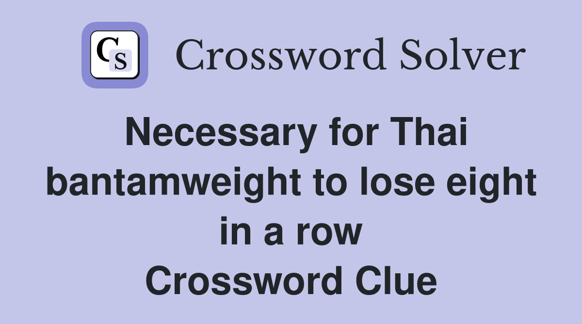 Necessary for Thai bantamweight to lose eight in a row Crossword Clue