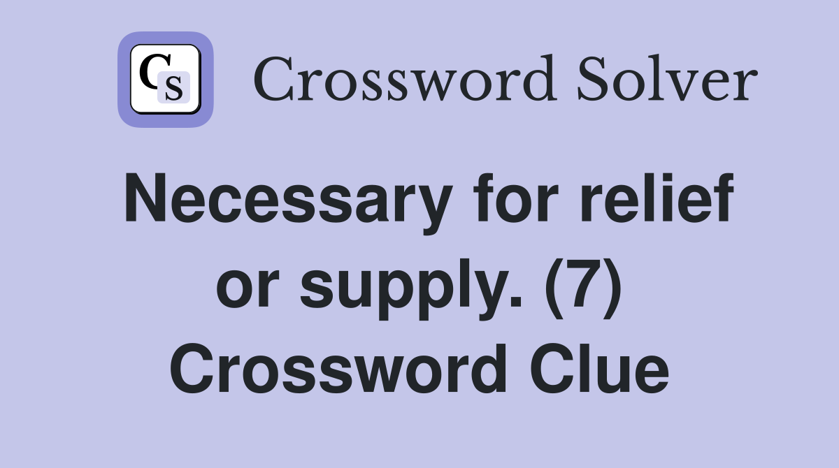 Necessary for relief or supply (7) Crossword Clue Answers