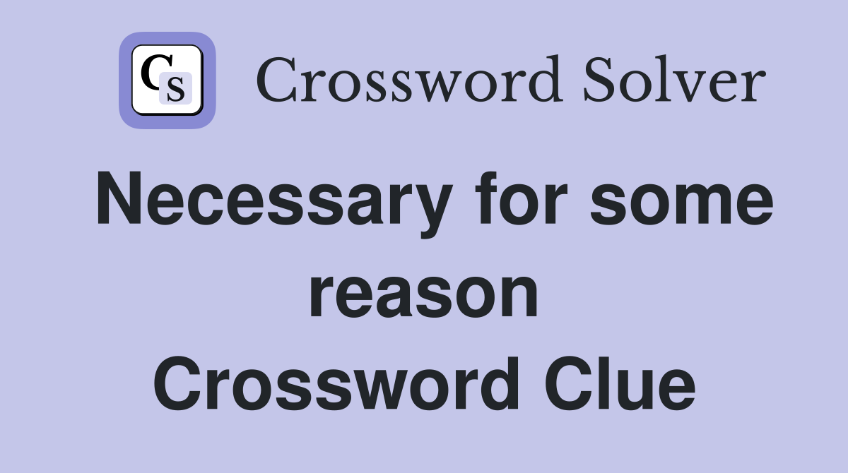 Necessary for some reason Crossword Clue