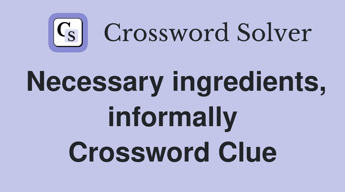 Necessary ingredients, informally Crossword Clue