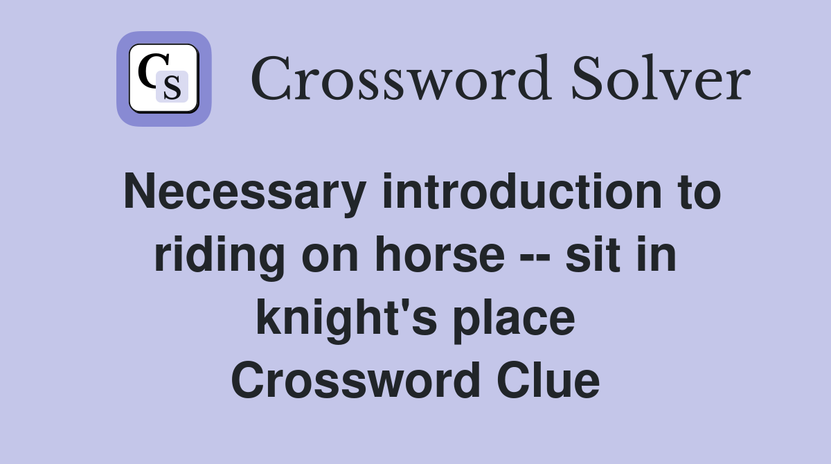 Necessary introduction to riding on horse -- sit in knight's place Crossword Clue