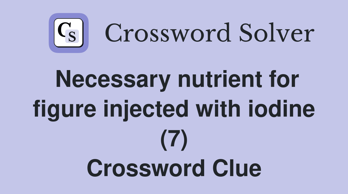 Necessary nutrient for figure injected with iodine (7) Crossword Clue