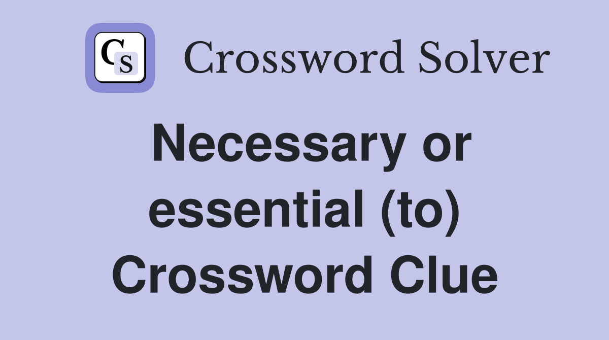 Necessary or essential (to) Crossword Clue