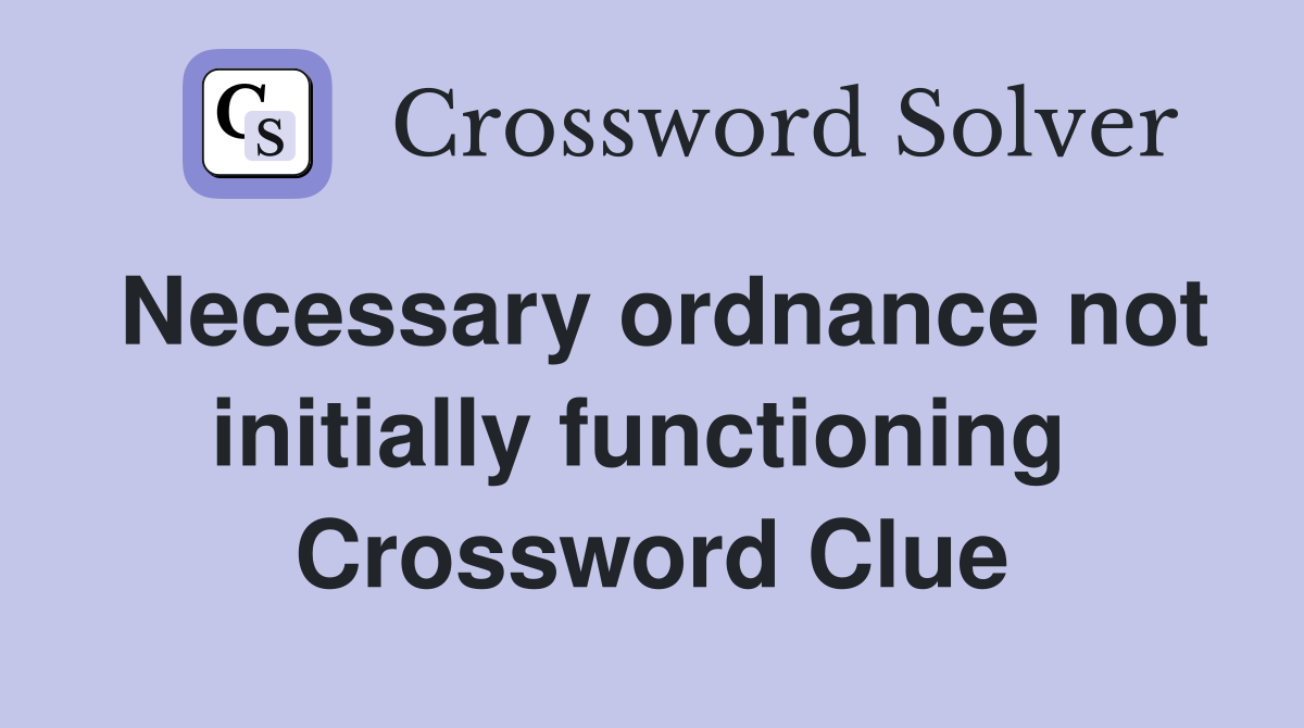Necessary ordnance not initially functioning  Crossword Clue