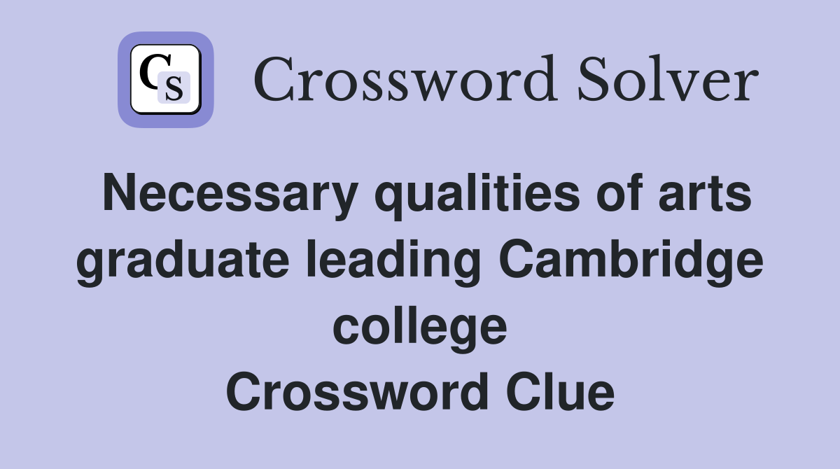 Necessary qualities of arts graduate leading Cambridge college Crossword Clue