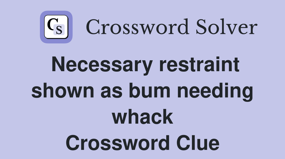 Necessary restraint shown as bum needing whack Crossword Clue