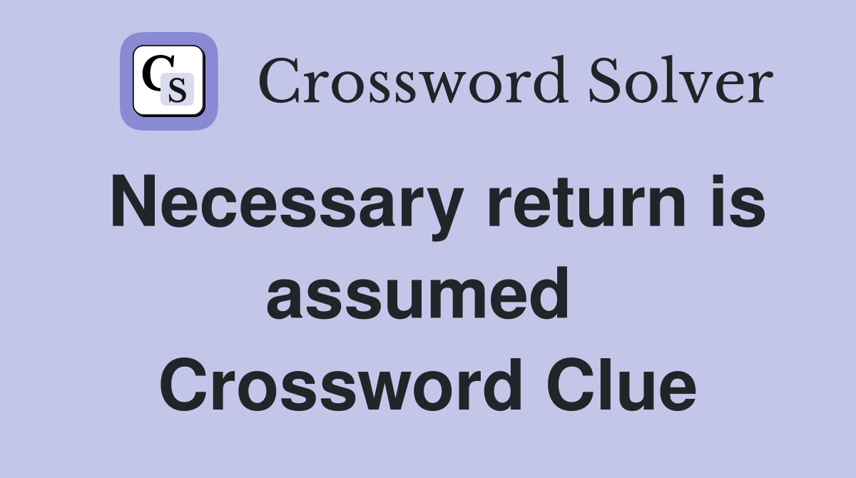 Necessary return is assumed  Crossword Clue