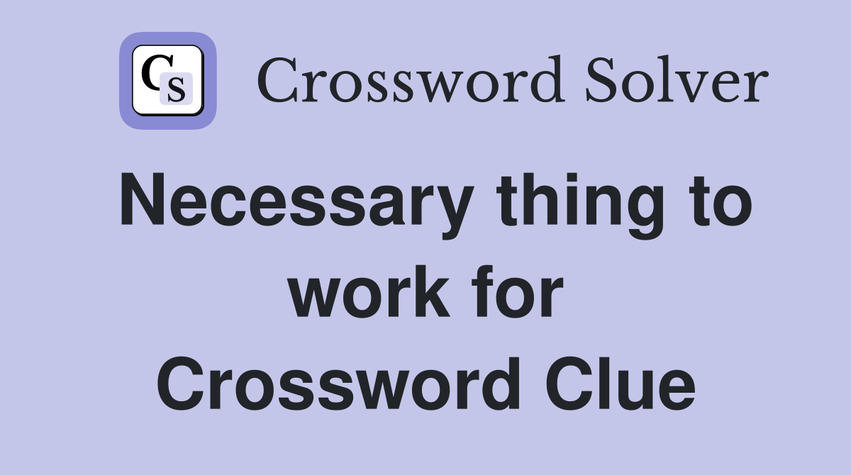 Necessary thing to work for Crossword Clue