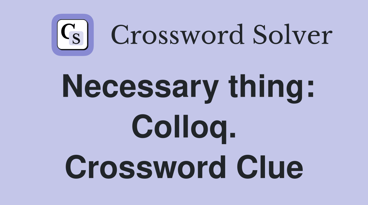 Necessary thing: Colloq. Crossword Clue