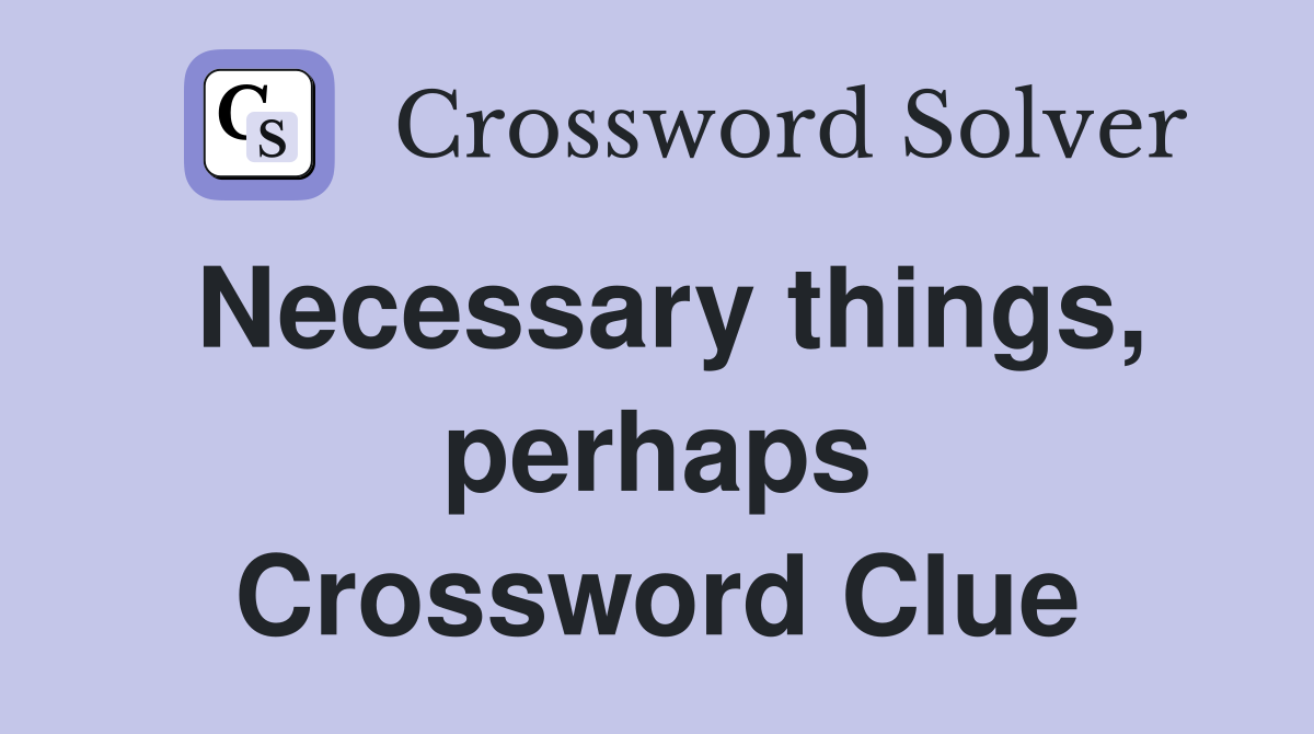 Necessary things, perhaps Crossword Clue
