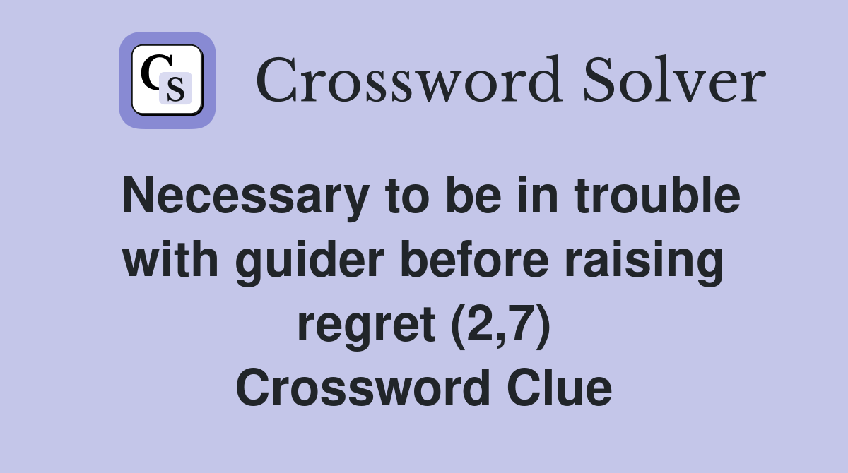 Necessary to be in trouble with guider before raising regret (2,7) Crossword Clue