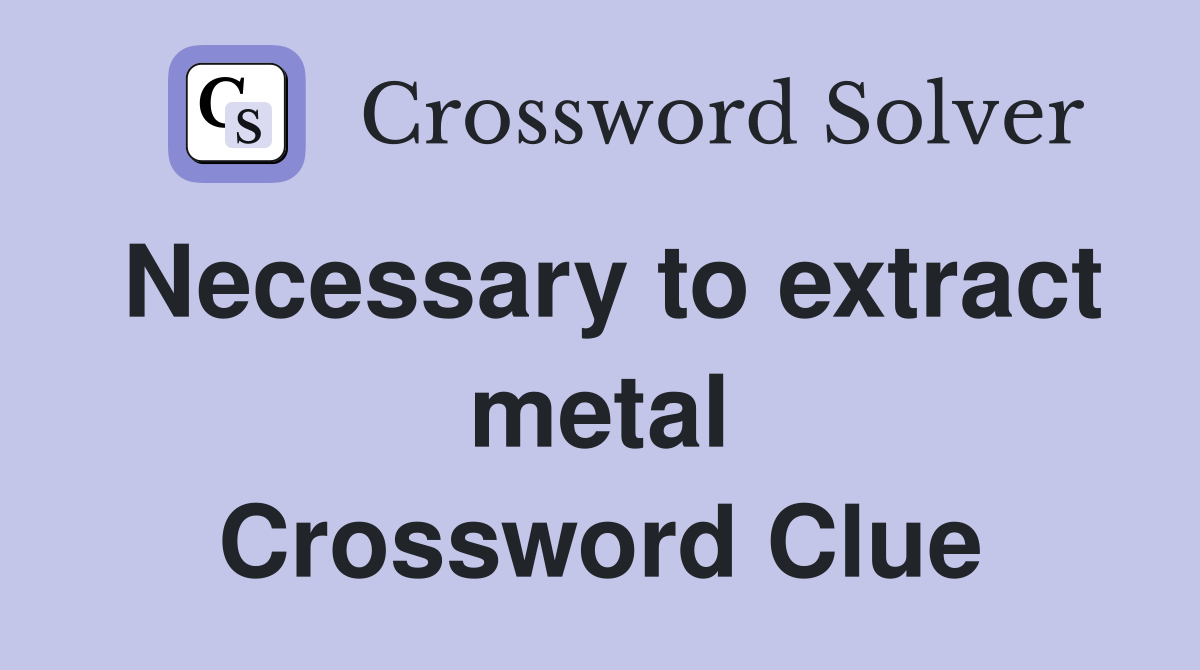 Necessary to extract metal Crossword Clue