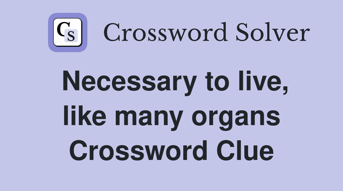 Necessary to live, like many organs Crossword Clue