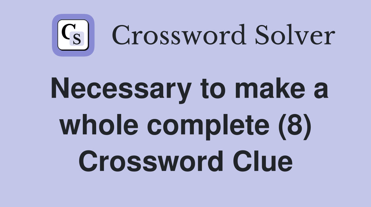 Necessary to make a whole complete (8) Crossword Clue