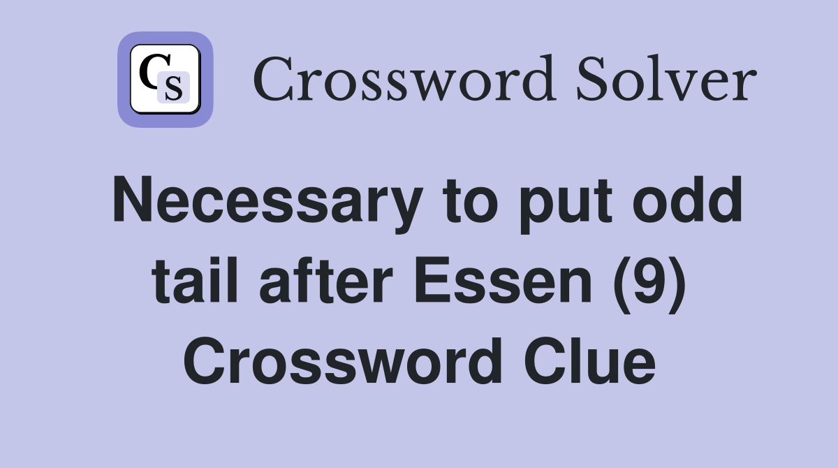 Necessary to put odd tail after Essen (9) Crossword Clue