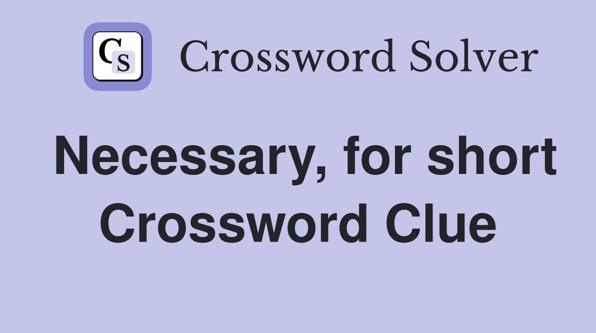 Necessary, for short Crossword Clue
