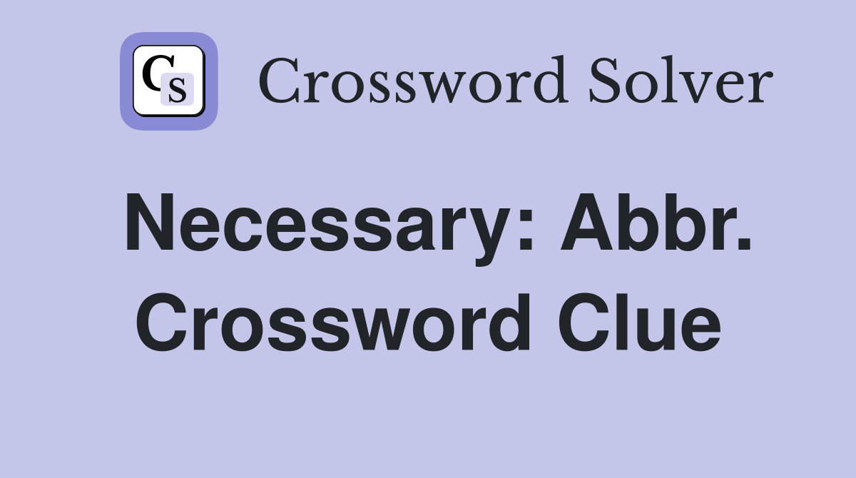 Necessary: Abbr. Crossword Clue