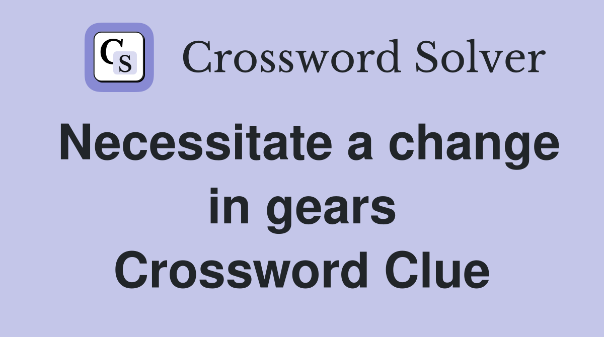 Necessitate a change in gears Crossword Clue
