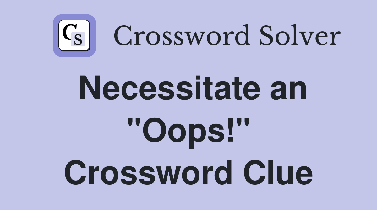 Necessitate an "Oops!" Crossword Clue