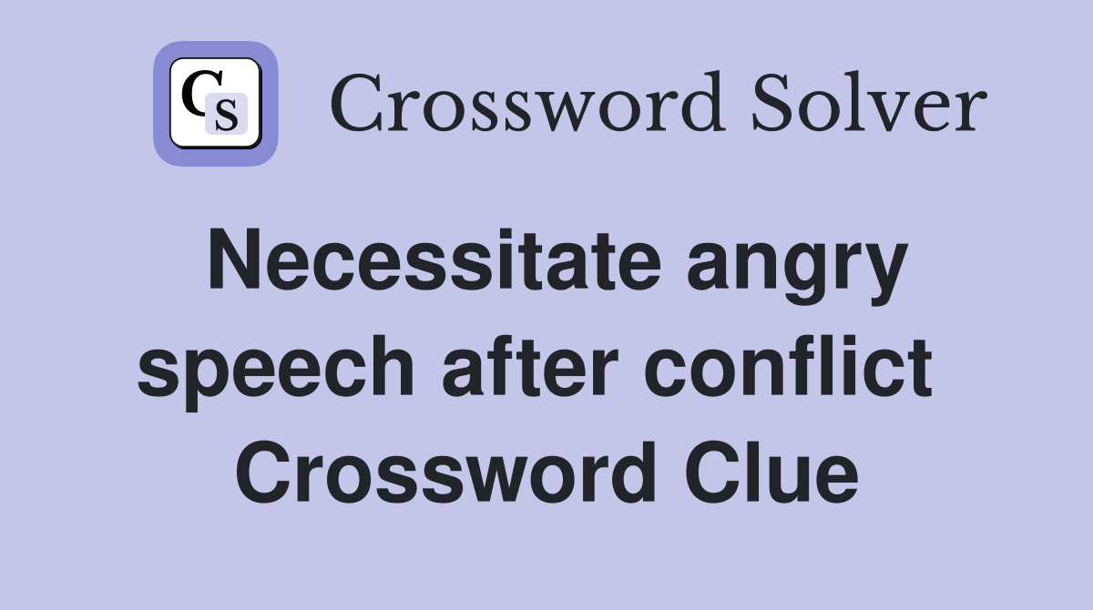 Necessitate angry speech after conflict  Crossword Clue