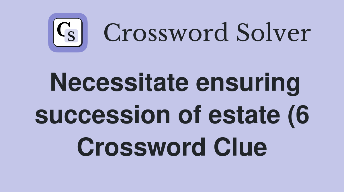 Necessitate ensuring succession of estate (6) Crossword Clue Answers Necessitate ensuring succession of estate (6) Crossword Clue Answers