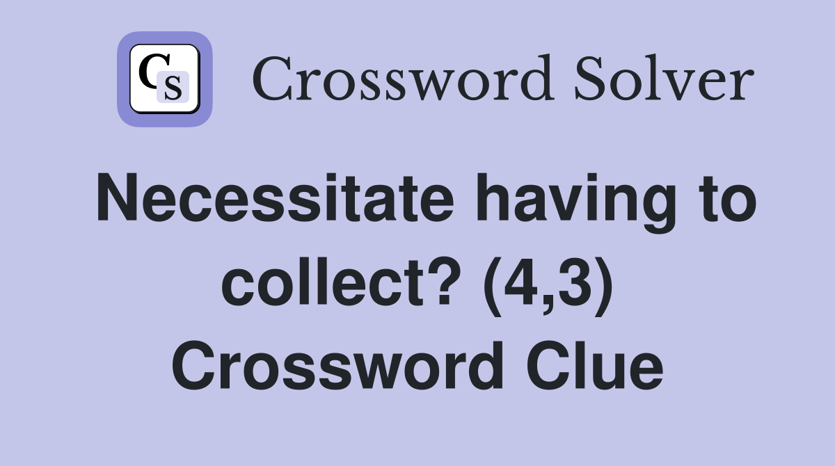 Necessitate having to collect? (4,3) Crossword Clue