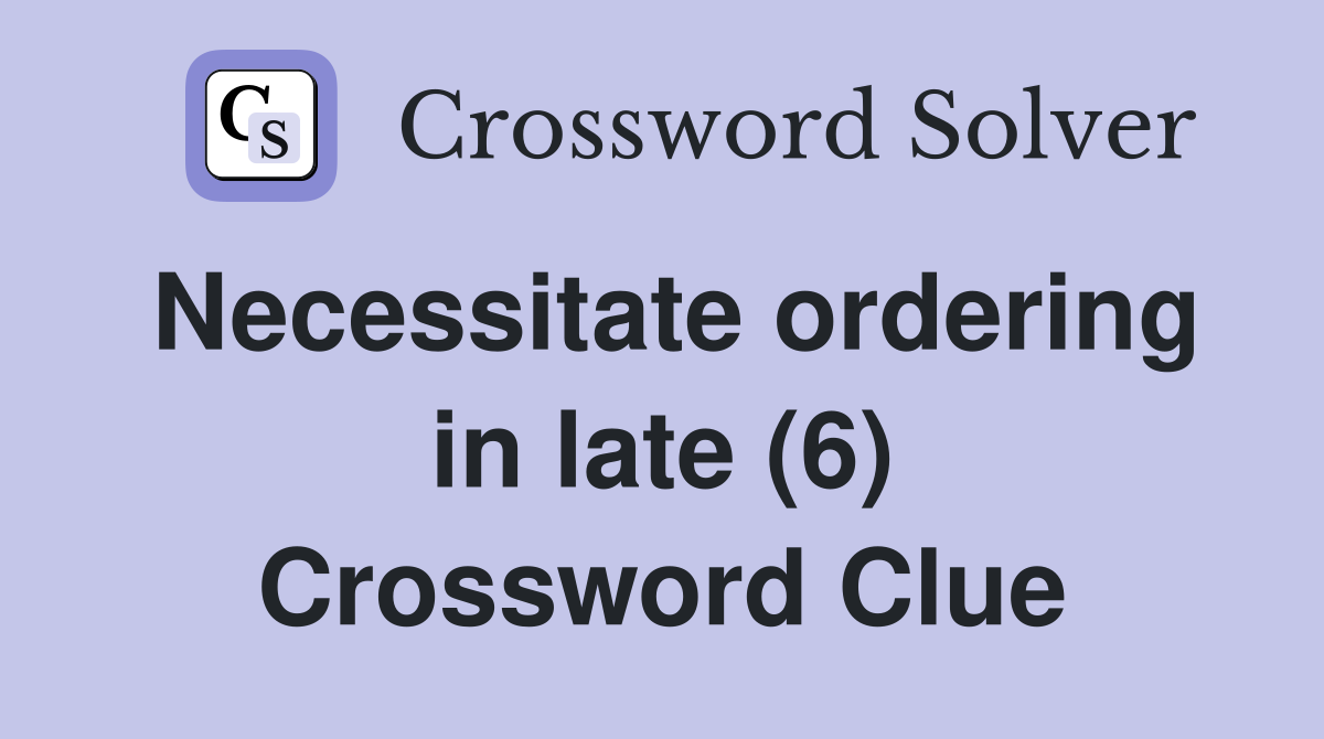 Necessitate ordering in late (6) Crossword Clue