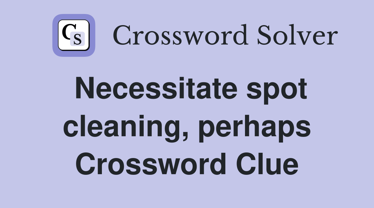 Necessitate spot cleaning, perhaps Crossword Clue