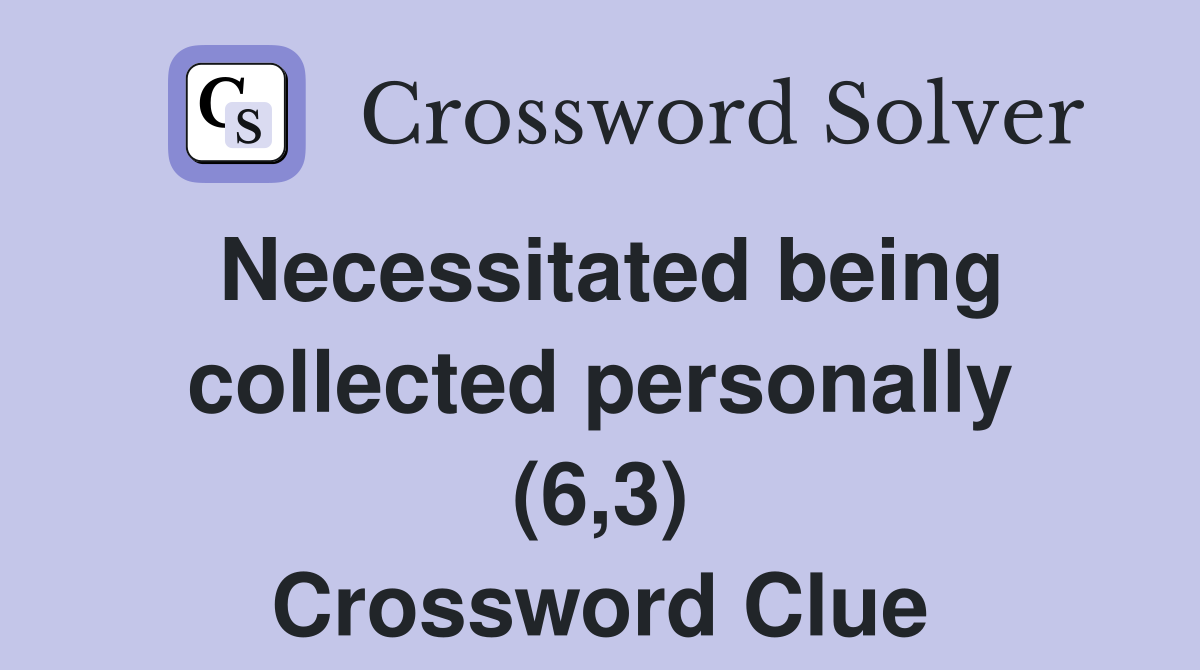 Necessitated being collected personally (6,3) Crossword Clue
