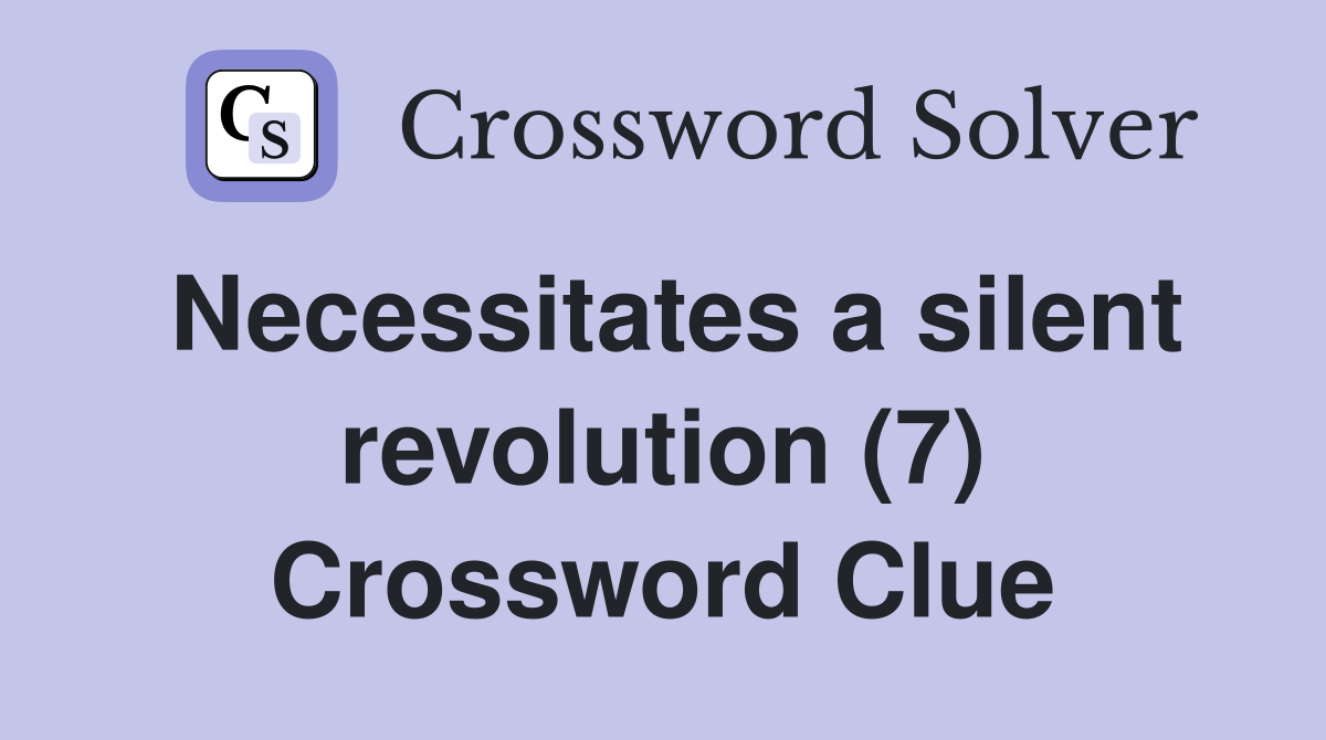 Necessitates a silent revolution (7) Crossword Clue