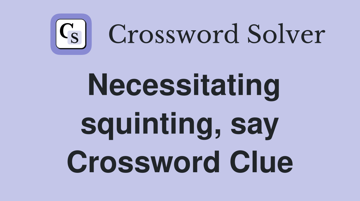 Necessitating squinting, say Crossword Clue