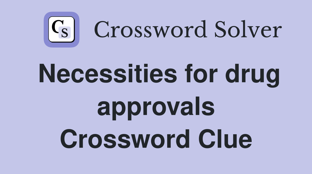 Necessities for drug approvals Crossword Clue